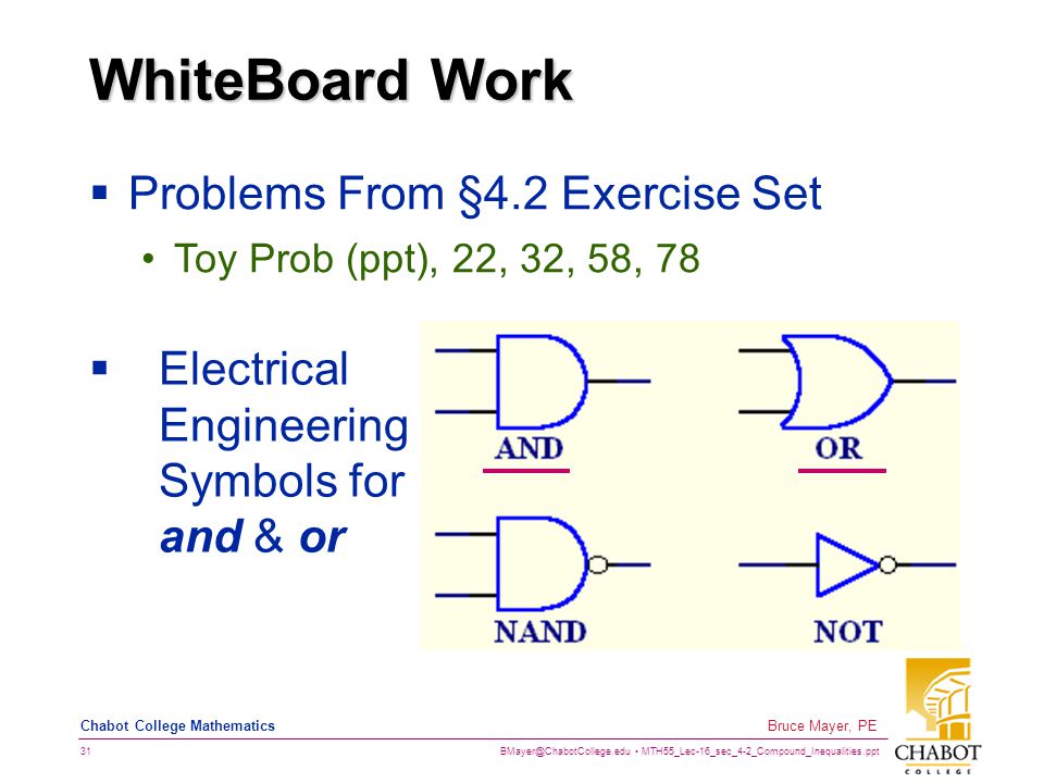MTH55_Lec-16_sec_4-2_Compound_Inequalities.ppt 31 Bruce Mayer, PE Chabot College Mathematics WhiteBoard Work  Problems From §4.2 Exercise Set Toy Prob (ppt), 22, 32, 58, 78  Electrical Engineering Symbols for and & or