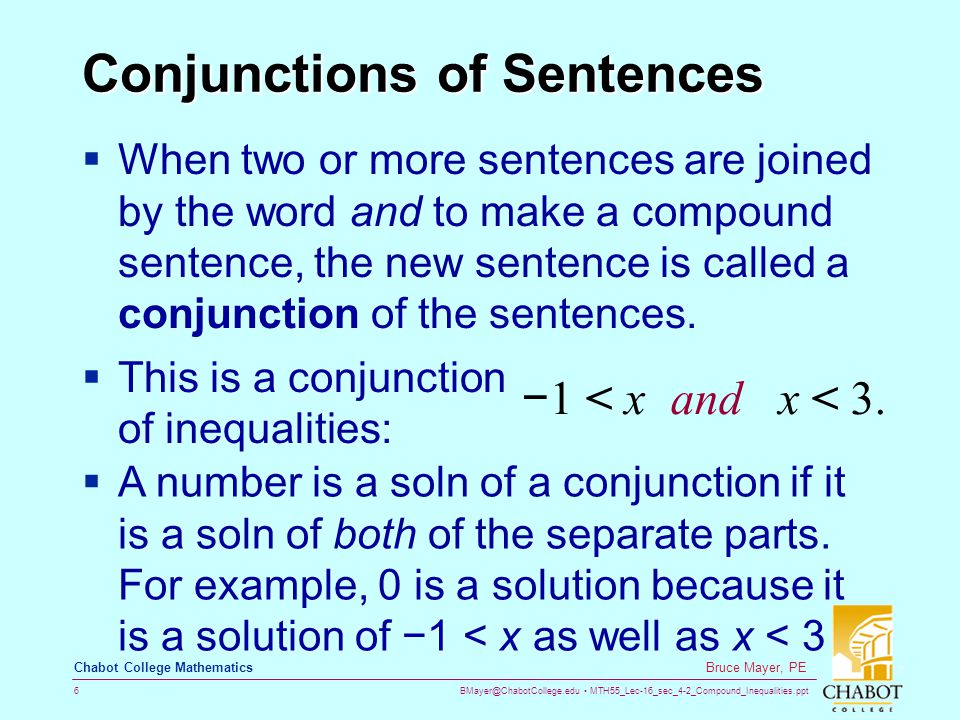 MTH55_Lec-16_sec_4-2_Compound_Inequalities.ppt 6 Bruce Mayer, PE Chabot College Mathematics Conjunctions of Sentences  When two or more sentences are joined by the word and to make a compound sentence, the new sentence is called a conjunction of the sentences.