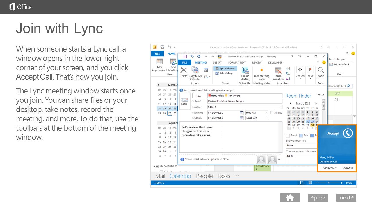 next prev next Join with Lync When someone starts a Lync call, a window opens in the lower-right corner of your screen, and you click Accept Call.