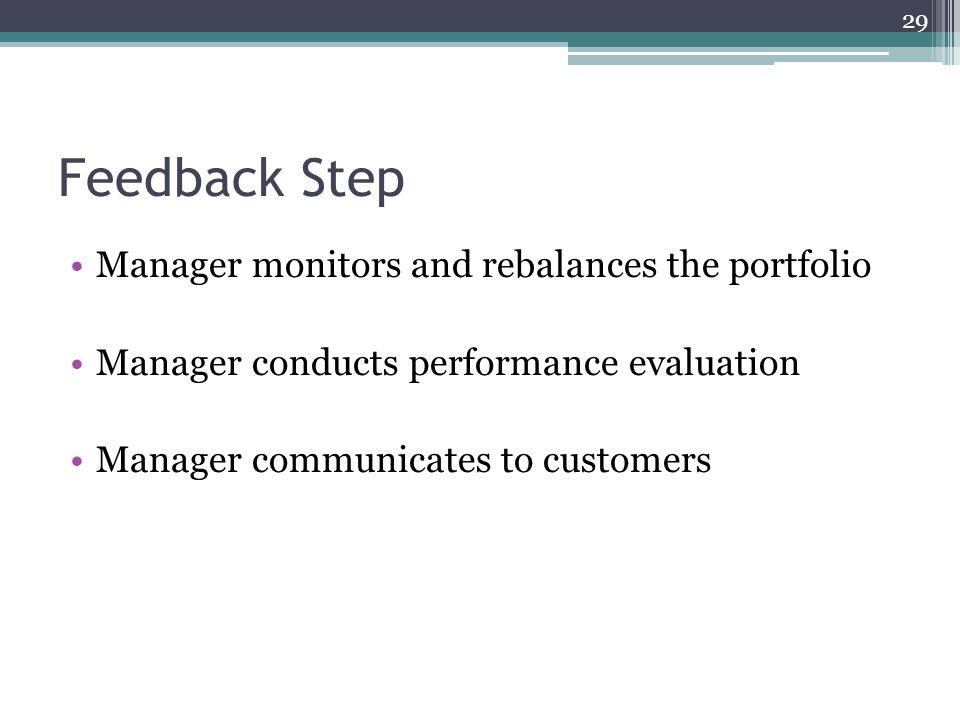 Feedback Step Manager monitors and rebalances the portfolio Manager conducts performance evaluation Manager communicates to customers 29