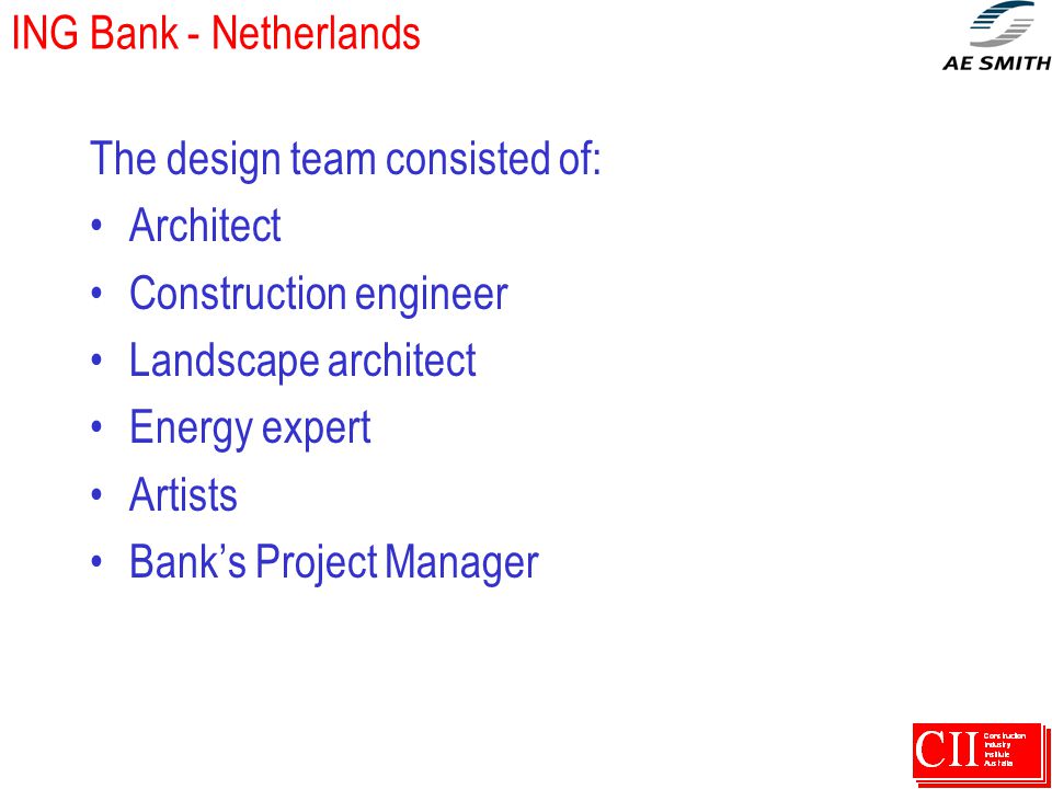 ING Bank - Netherlands The design team consisted of: Architect Construction engineer Landscape architect Energy expert Artists Bank’s Project Manager