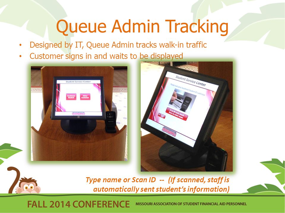 Queue Admin Tracking Designed by IT, Queue Admin tracks walk-in traffic Customer signs in and waits to be displayed Type name or Scan ID -- (If scanned, staff is automatically sent student’s information)