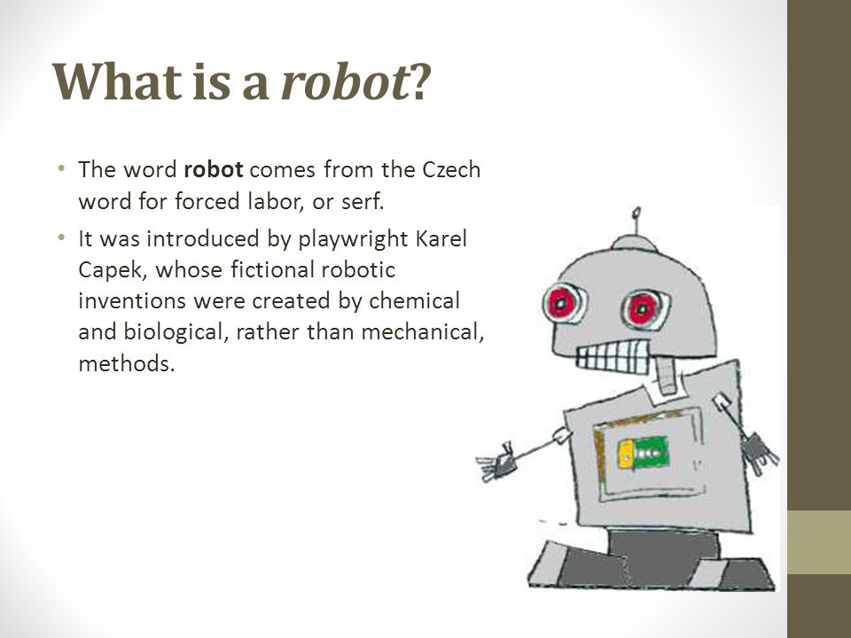 Introduction to Robotics Principles of Robotics. What is a robot? The word  robot comes from the Czech word for forced labor, or serf. It was  introduced. - ppt download