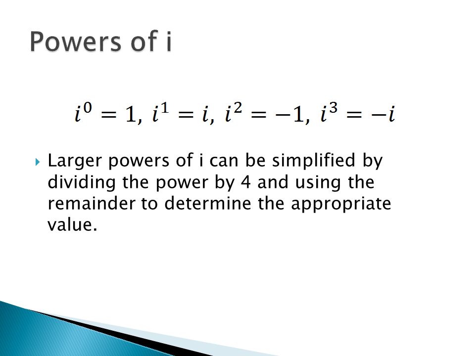  Larger powers of i can be simplified by dividing the power by 4 and using the remainder to determine the appropriate value.