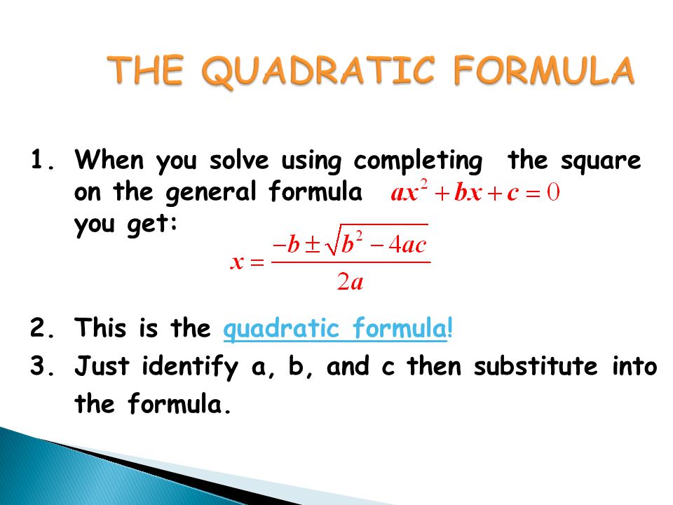 1.When you solve using completing the square on the general formula you get: 2.This is the quadratic formula.