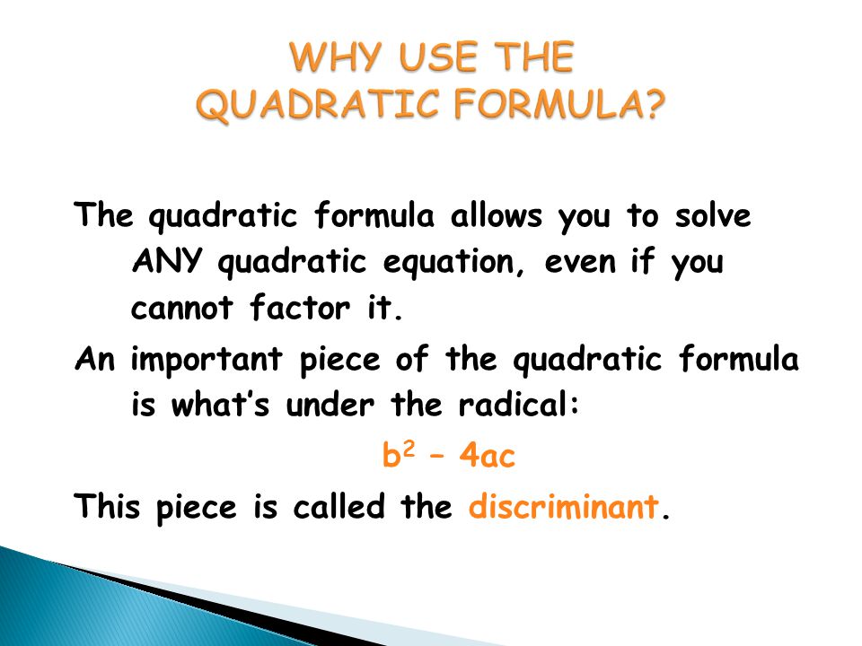 The quadratic formula allows you to solve ANY quadratic equation, even if you cannot factor it.