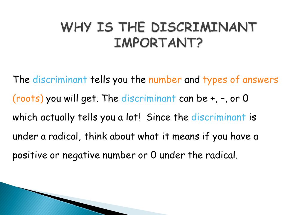 The discriminant tells you the number and types of answers (roots) you will get.
