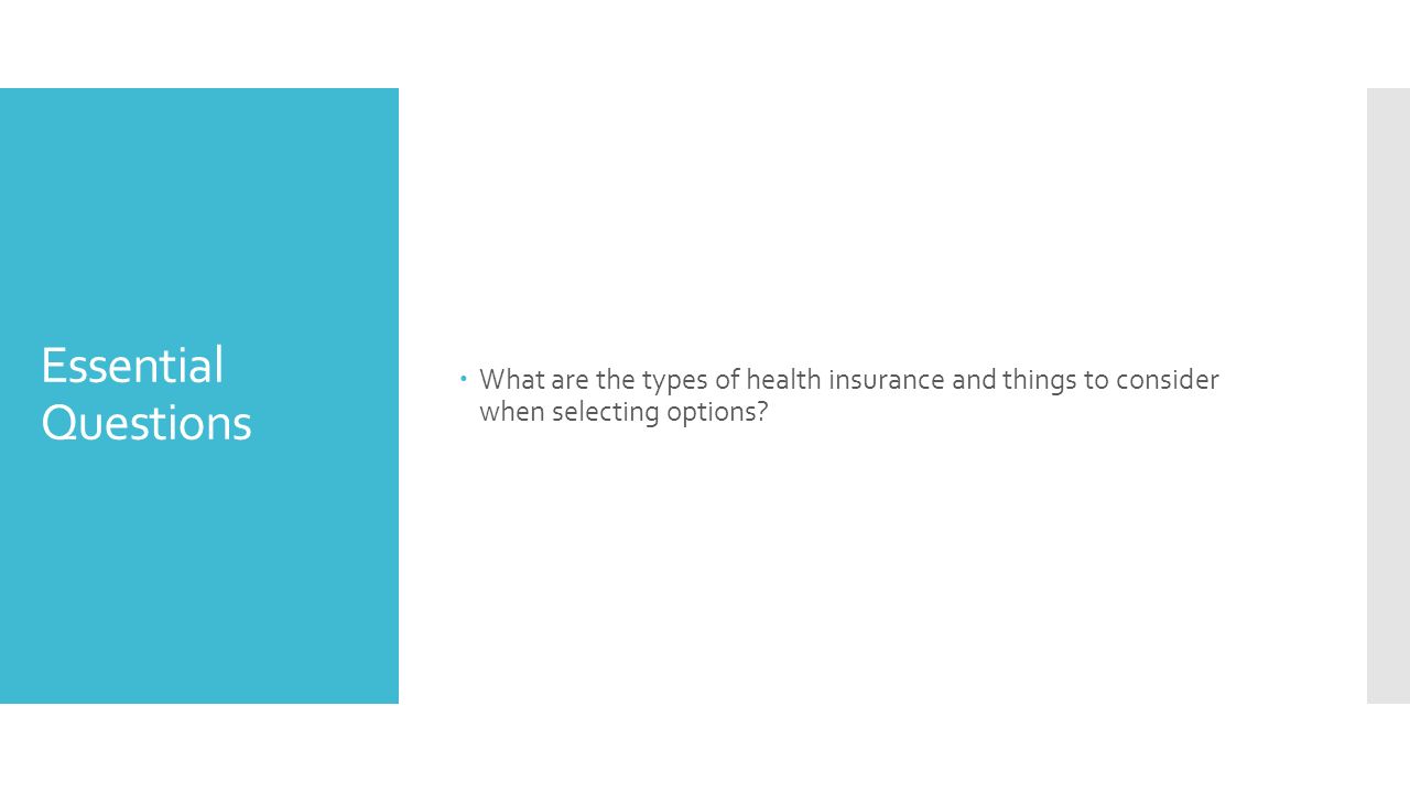Essential Questions  What are the types of health insurance and things to consider when selecting options