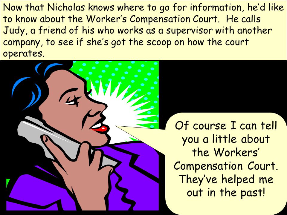 Now that Nicholas knows where to go for information, he’d like to know about the Worker’s Compensation Court.