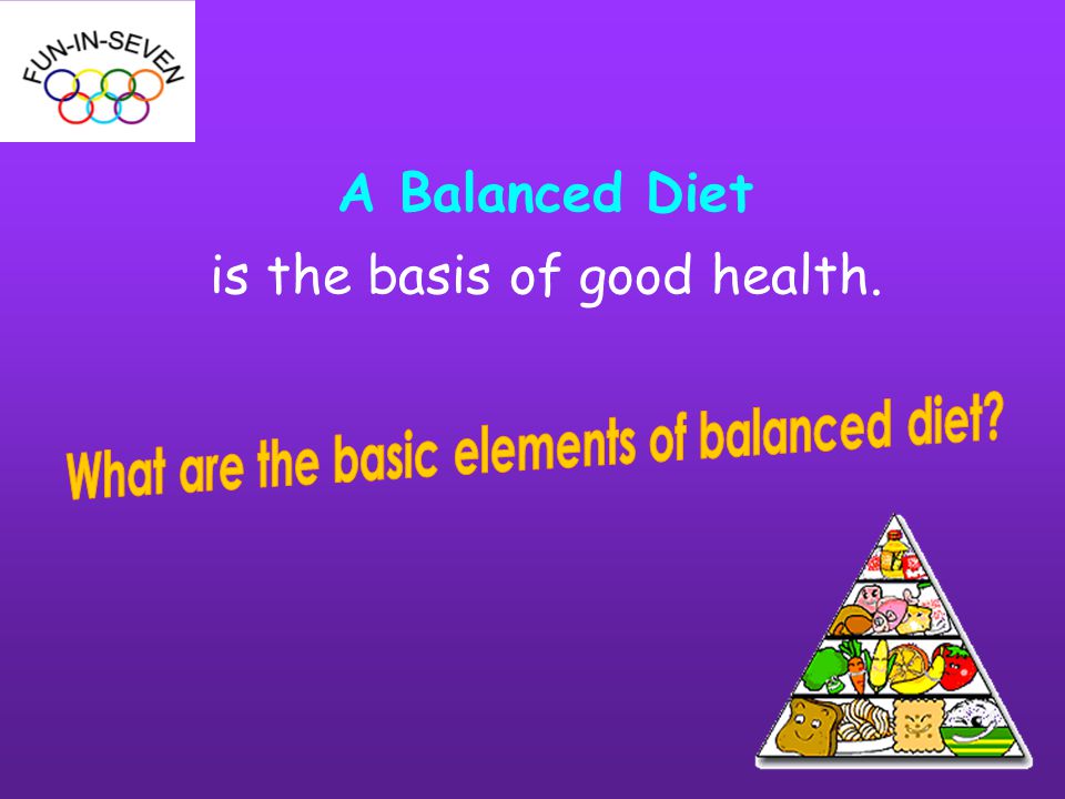 A Balanced Diet is the basis of good health.