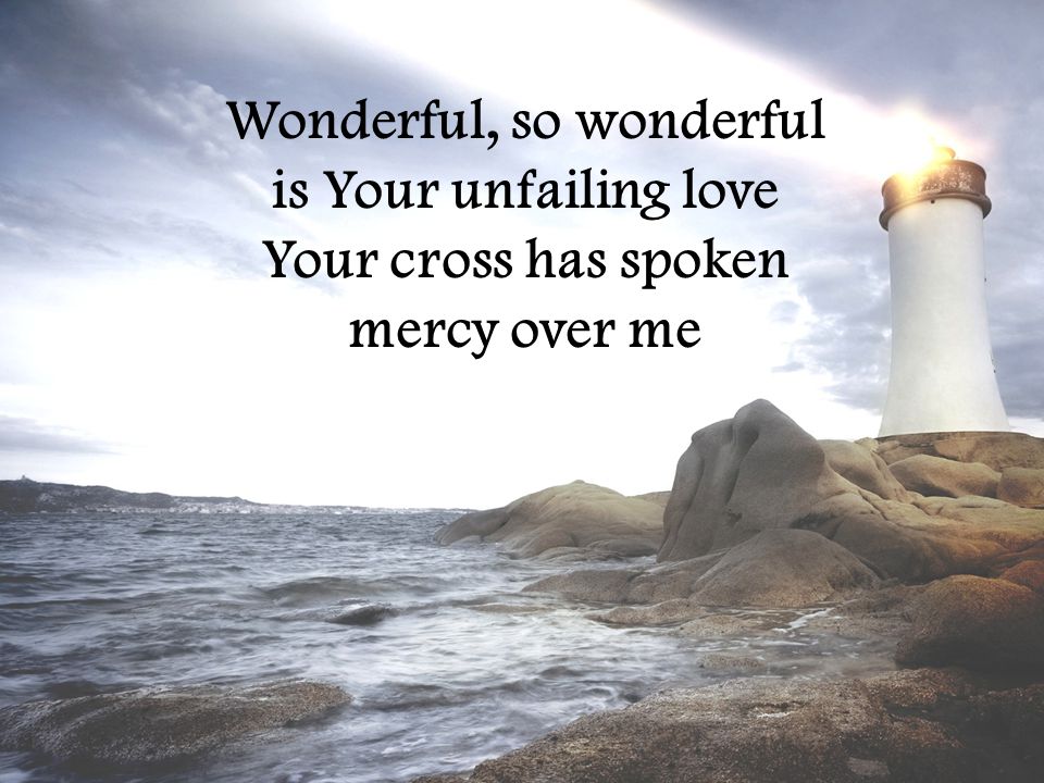 Wonderful, so wonderful is Your unfailing love Your cross has spoken mercy over me
