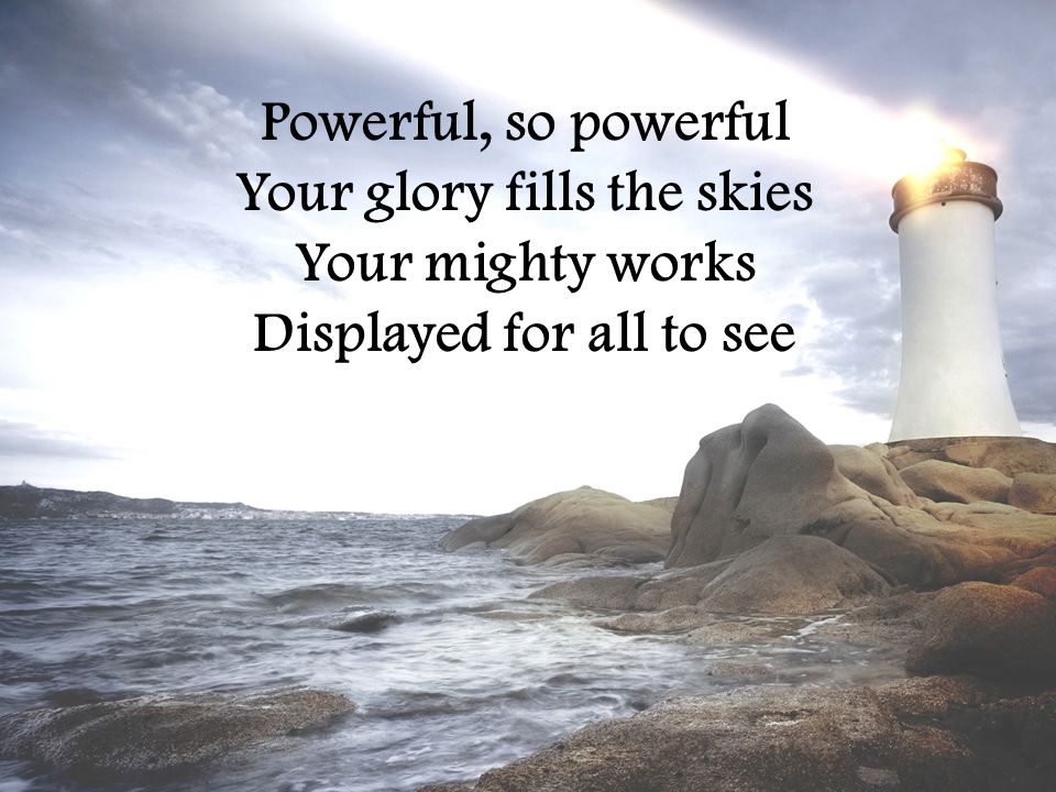 Powerful, so powerful Your glory fills the skies Your mighty works Displayed for all to see