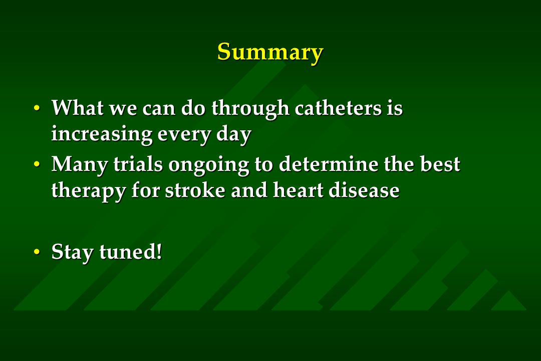 Summary What we can do through catheters is increasing every dayWhat we can do through catheters is increasing every day Many trials ongoing to determine the best therapy for stroke and heart diseaseMany trials ongoing to determine the best therapy for stroke and heart disease Stay tuned!Stay tuned!