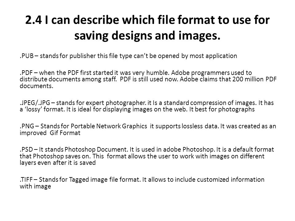 2.4 I can describe which file format to use for saving designs and images..PUB – stands for publisher this file type can’t be opened by most application.PDF – when the PDF first started it was very humble.