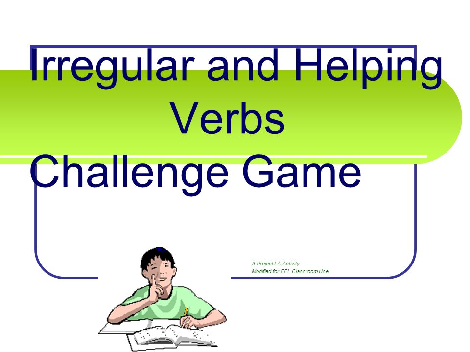 Irregular and Helping Verbs Challenge Game A Project LA Activity Modified for EFL Classroom Use