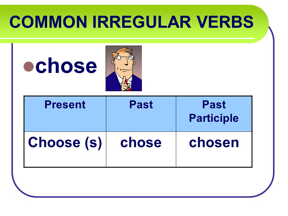 COMMON IRREGULAR VERBS chose PresentPastPast Participle Choose (s)chosechosen