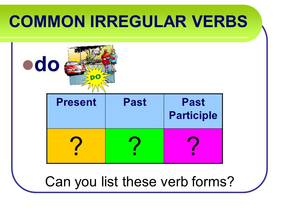 COMMON IRREGULAR VERBS do Can you list these verb forms PresentPastPast Participle