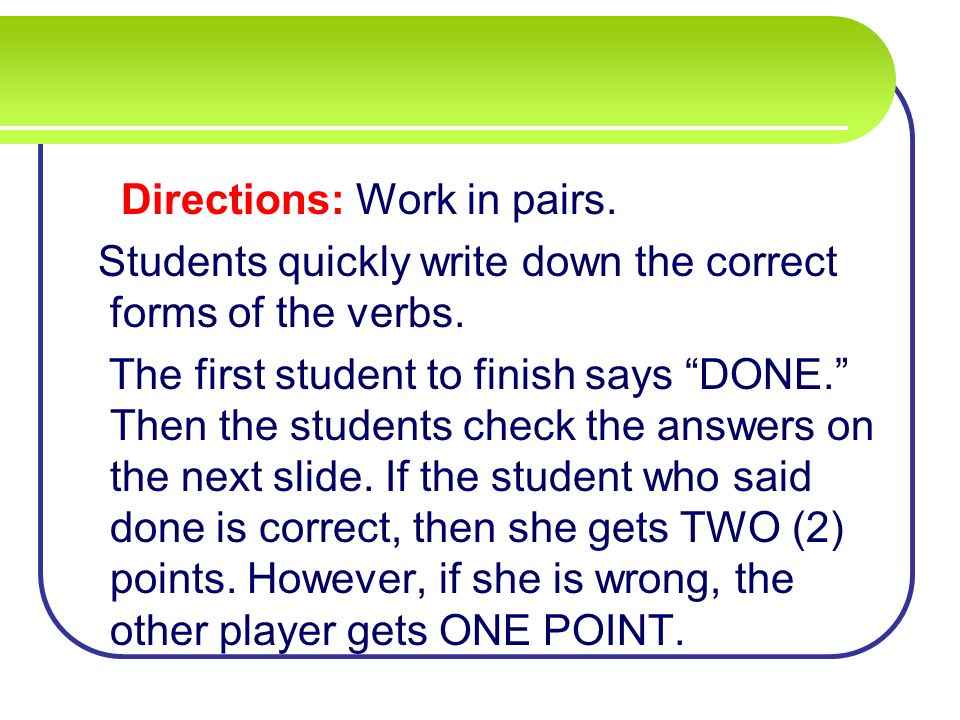 Directions: Work in pairs. Students quickly write down the correct forms of the verbs.