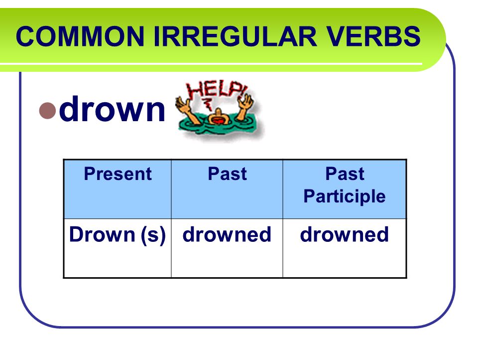 COMMON IRREGULAR VERBS drown PresentPastPast Participle Drown (s)drowned