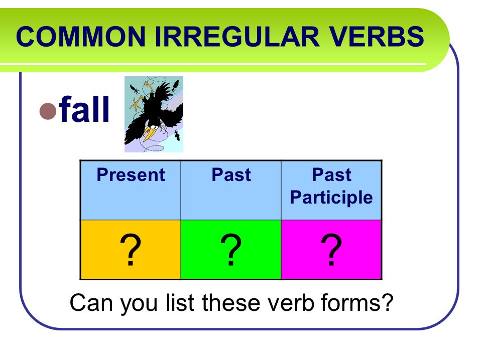 COMMON IRREGULAR VERBS fall Can you list these verb forms PresentPastPast Participle