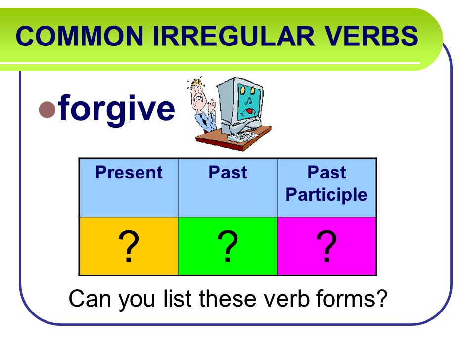COMMON IRREGULAR VERBS forgive Can you list these verb forms PresentPastPast Participle