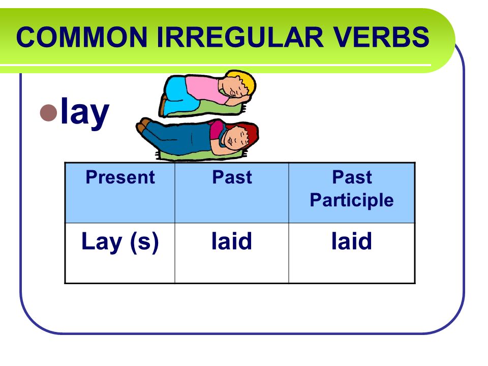 COMMON IRREGULAR VERBS lay PresentPastPast Participle Lay (s)laid