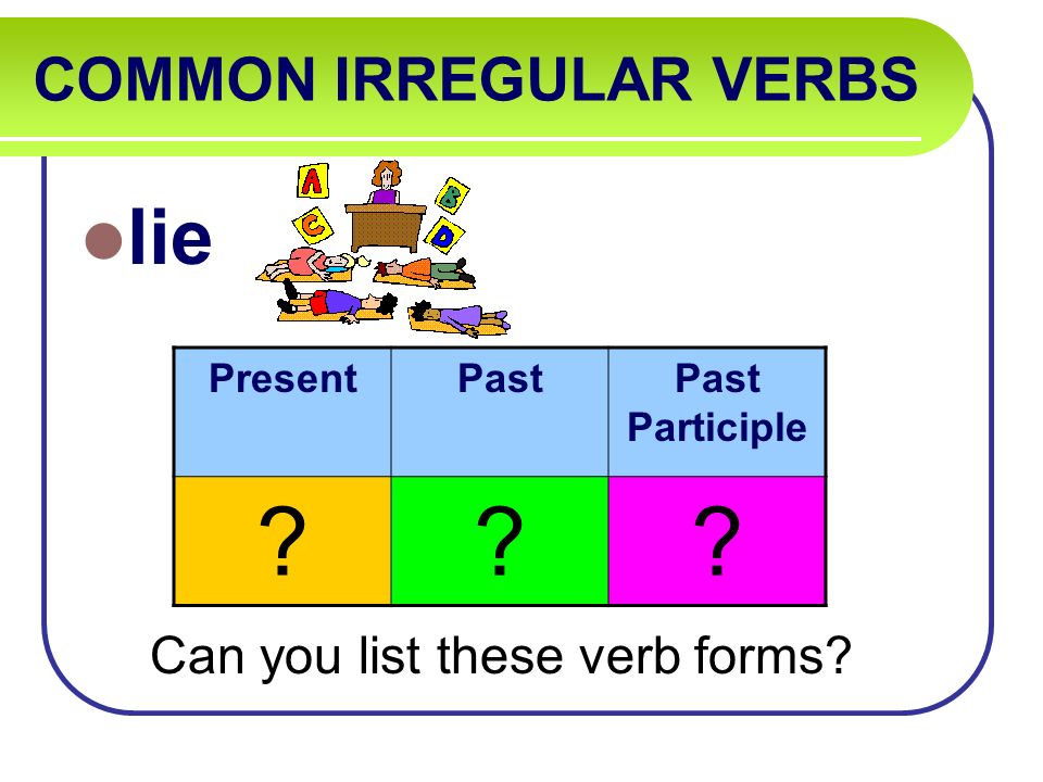 COMMON IRREGULAR VERBS lie Can you list these verb forms PresentPastPast Participle