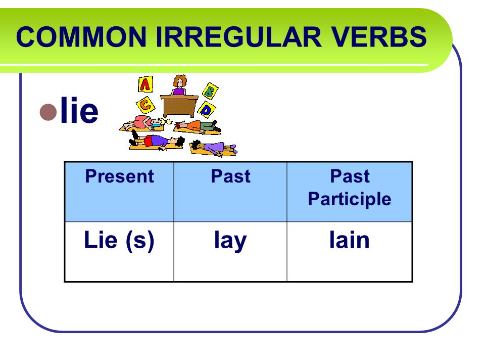COMMON IRREGULAR VERBS lie PresentPastPast Participle Lie (s)laylain