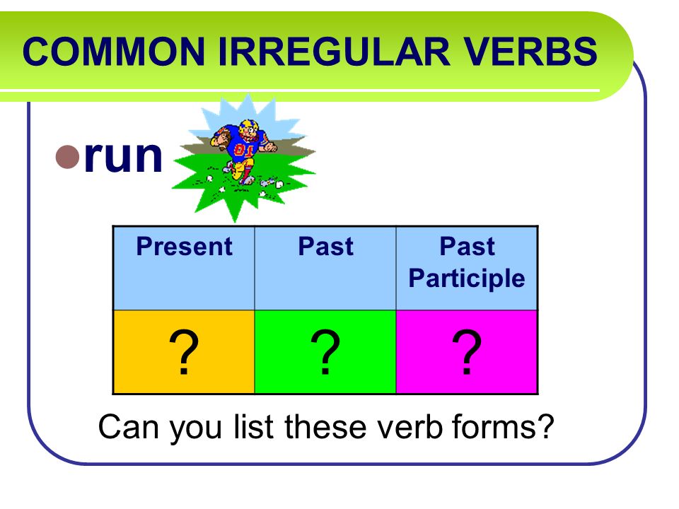 COMMON IRREGULAR VERBS run Can you list these verb forms PresentPastPast Participle