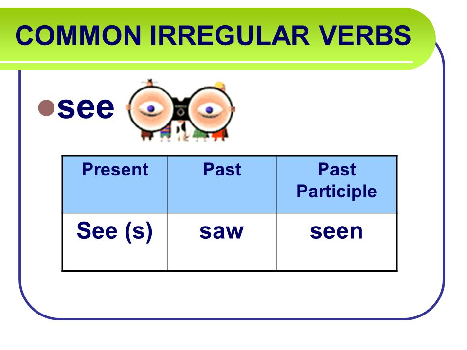 COMMON IRREGULAR VERBS see PresentPastPast Participle See (s)sawseen