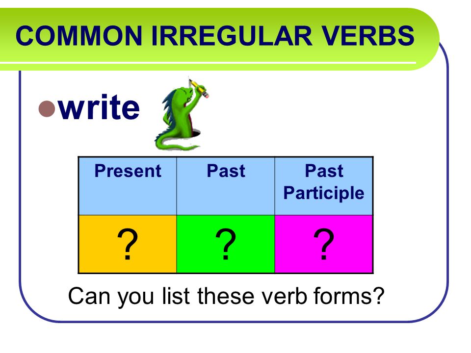 COMMON IRREGULAR VERBS write Can you list these verb forms PresentPastPast Participle