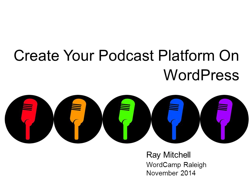 Create Your Podcast Platform On WordPress Ray Mitchell WordCamp Raleigh November 2014