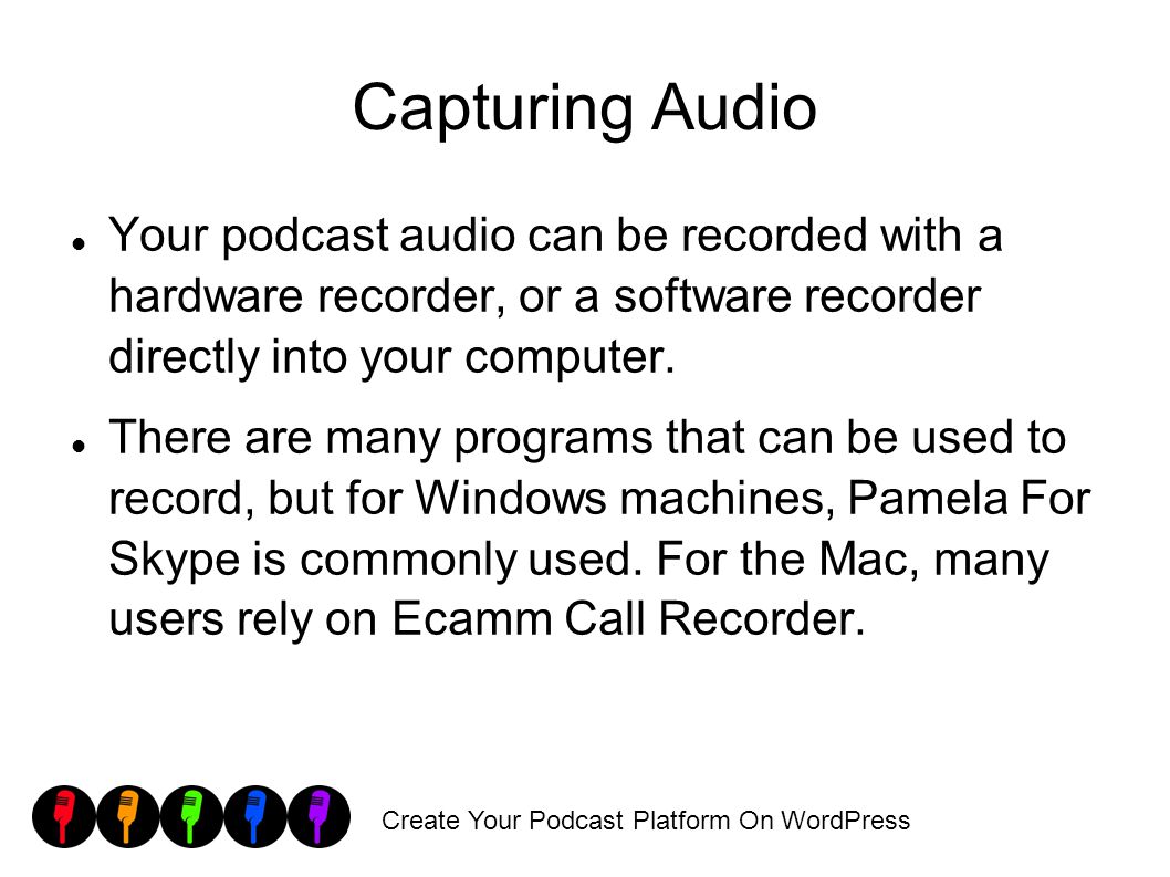 Create Your Podcast Platform On WordPress Capturing Audio Your podcast audio can be recorded with a hardware recorder, or a software recorder directly into your computer.