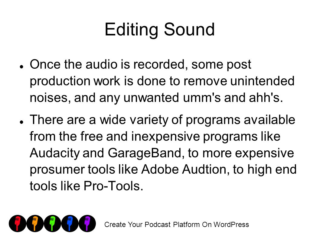 Create Your Podcast Platform On WordPress Editing Sound Once the audio is recorded, some post production work is done to remove unintended noises, and any unwanted umm s and ahh s.