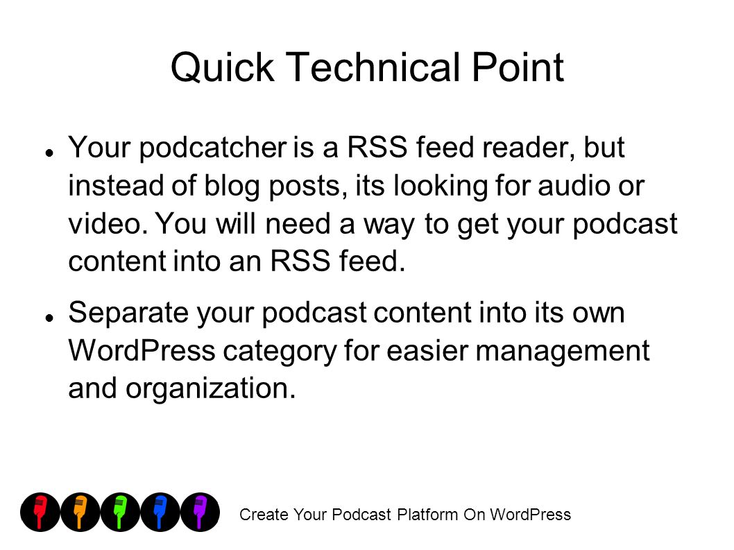 Create Your Podcast Platform On WordPress Quick Technical Point Your podcatcher is a RSS feed reader, but instead of blog posts, its looking for audio or video.