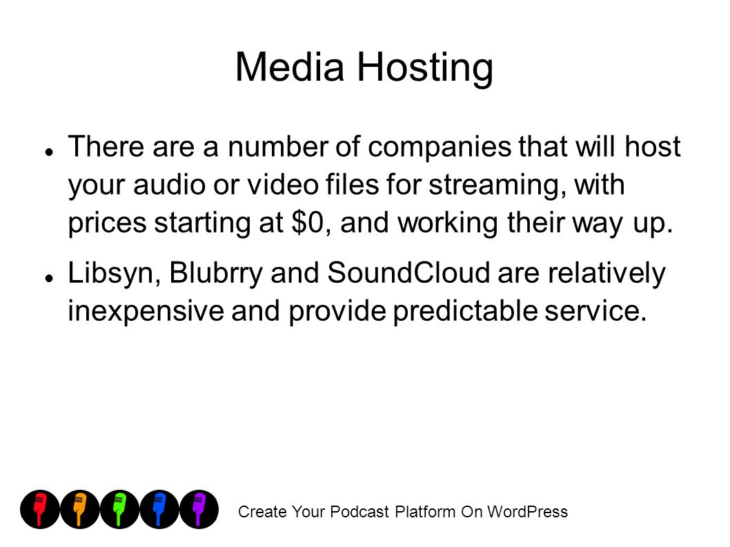 Create Your Podcast Platform On WordPress Media Hosting There are a number of companies that will host your audio or video files for streaming, with prices starting at $0, and working their way up.
