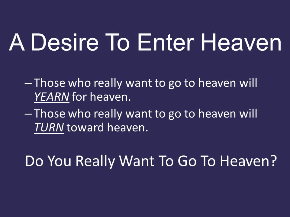 A Desire To Enter Heaven – Those who really want to go to heaven will YEARN for heaven.