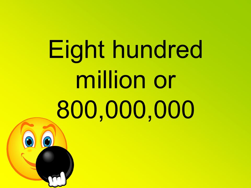 Eight hundred million or 800,000,000