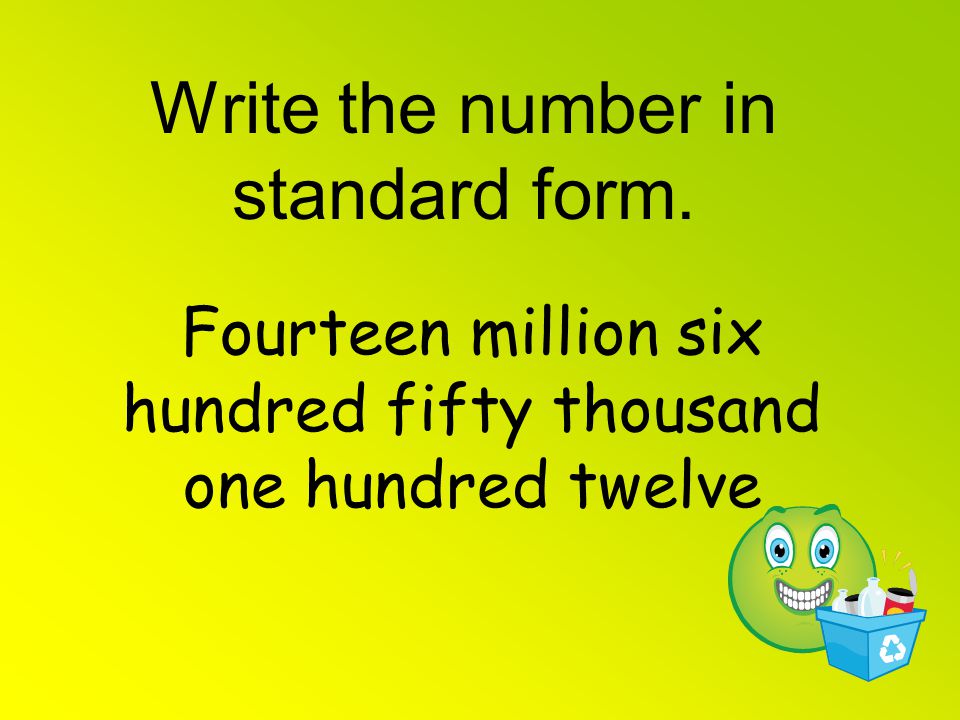 Write the number in standard form. Fourteen million six hundred fifty thousand one hundred twelve