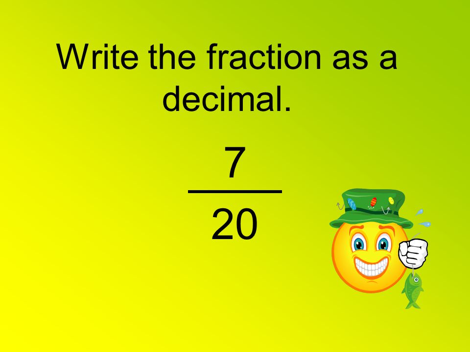 Write the fraction as a decimal. 7 20