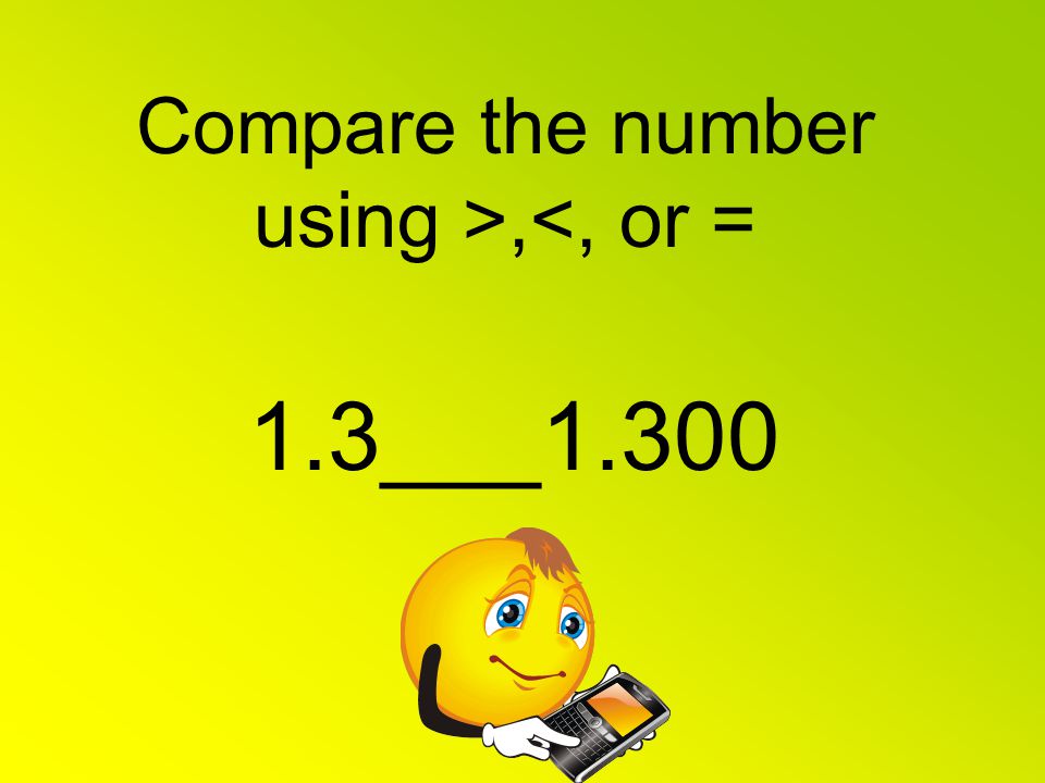 Compare the number using >,<, or = 1.3___1.300