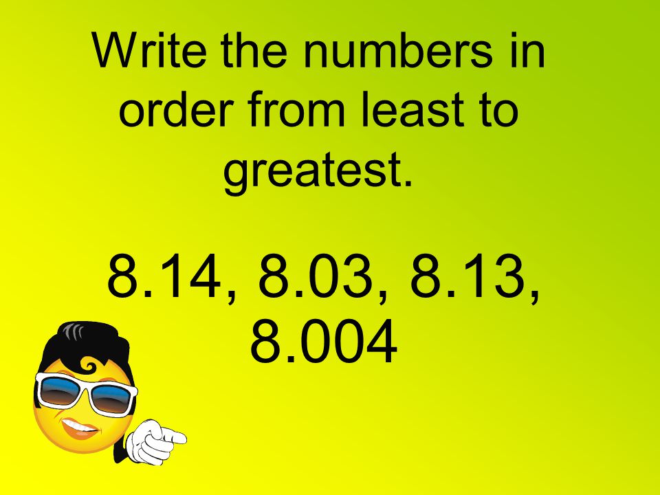 Write the numbers in order from least to greatest. 8.14, 8.03, 8.13, 8.004