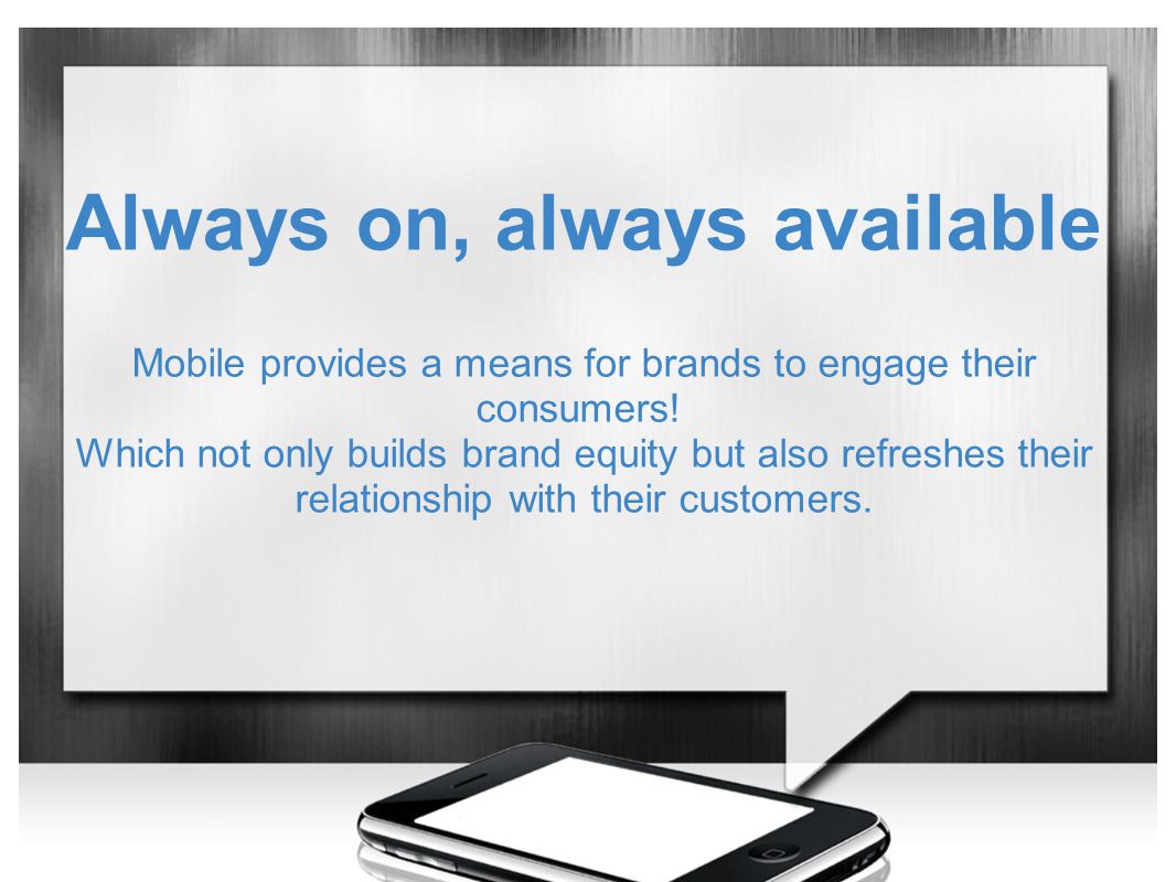 Always on, always available Mobile provides a means for brands to engage their consumers.