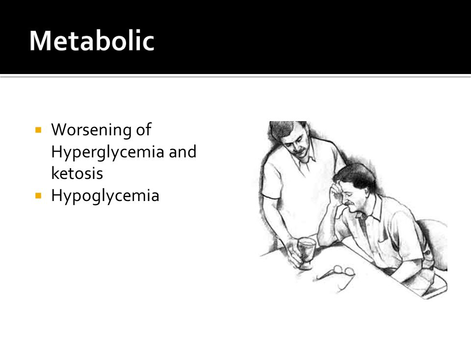  Worsening of Hyperglycemia and ketosis  Hypoglycemia