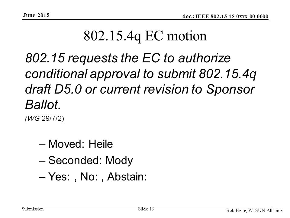 doc.: IEEE xxx Submission June 2015 Bob Heile, Wi-SUN Alliance q EC motion requests the EC to authorize conditional approval to submit q draft D5.0 or current revision to Sponsor Ballot.