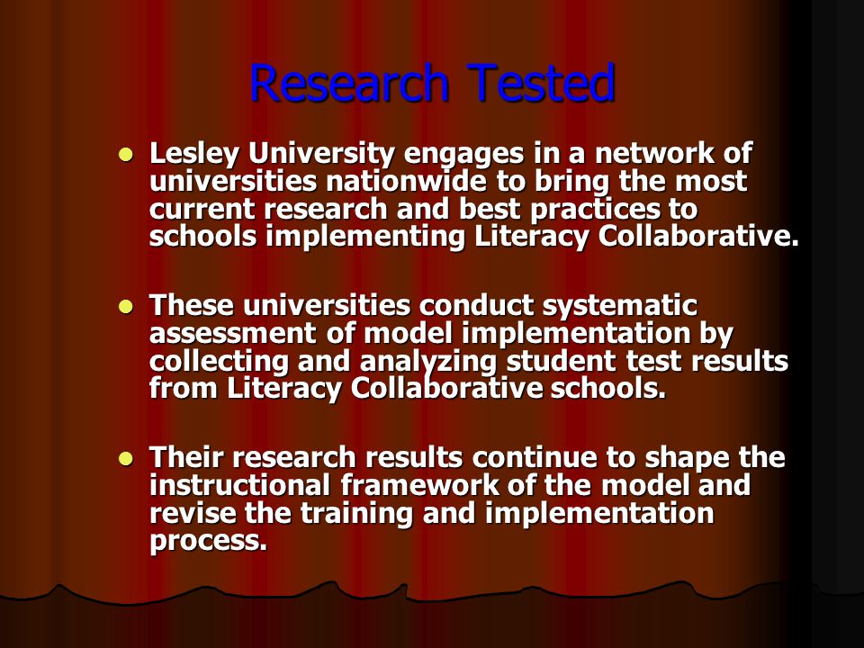 Research Tested Lesley University engages in a network of universities nationwide to bring the most current research and best practices to schools implementing Literacy Collaborative.