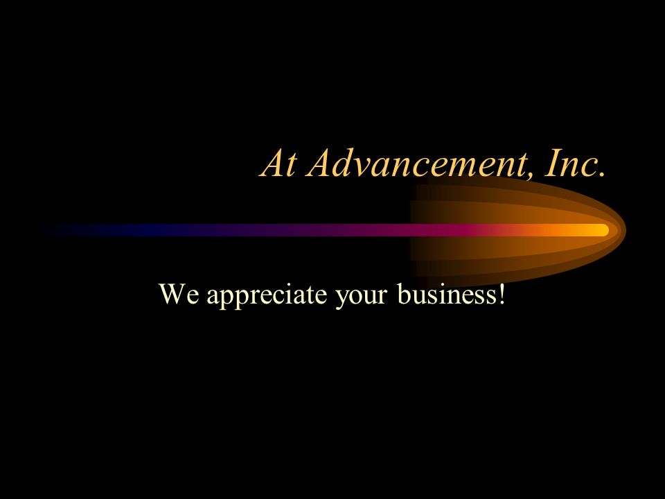 At Advancement, Inc. We appreciate your business!