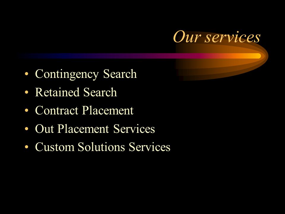 Our services Contingency Search Retained Search Contract Placement Out Placement Services Custom Solutions Services