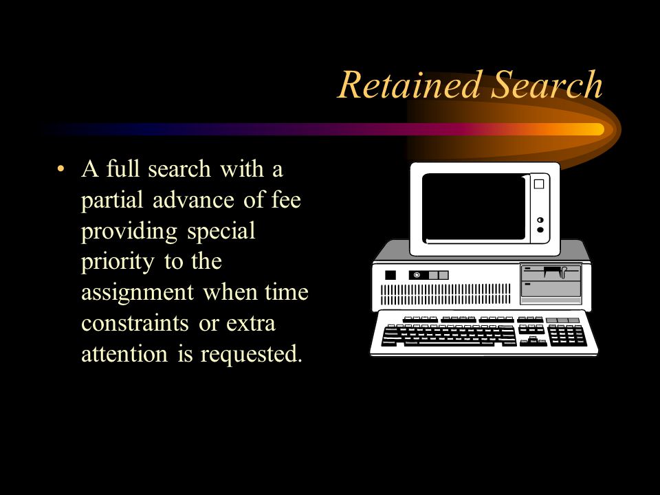 Retained Search A full search with a partial advance of fee providing special priority to the assignment when time constraints or extra attention is requested.
