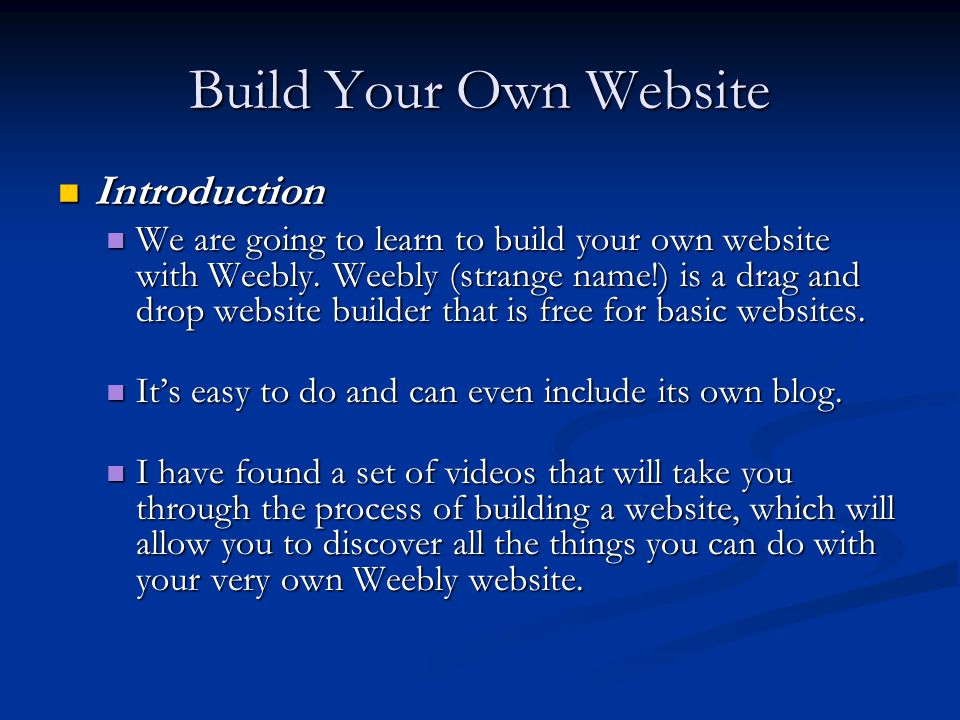 Build Your Own Website Introduction Introduction We are going to learn to build your own website with Weebly.